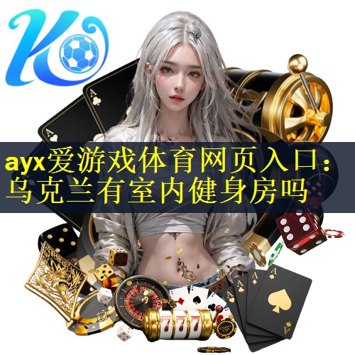 ayx爱游戏体育网页入口：乌克兰有室内健身房吗