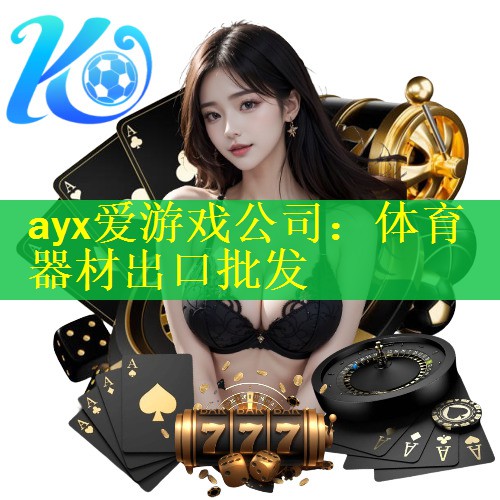 <strong>ayx爱游戏公司：体育器材出口批发</strong>