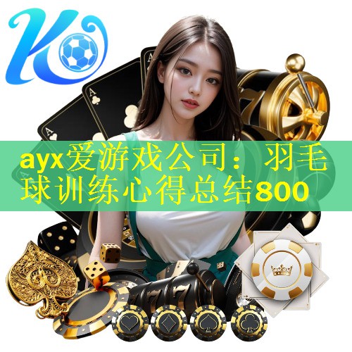 <strong>ayx爱游戏公司：羽毛球训练心得总结800</strong>