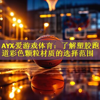 AYX·爱游戏体育：了解塑胶跑道彩色颗粒材质的选择范围