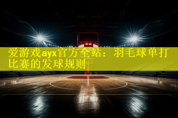 爱游戏ayx官方全站：羽毛球单打比赛的发球规则