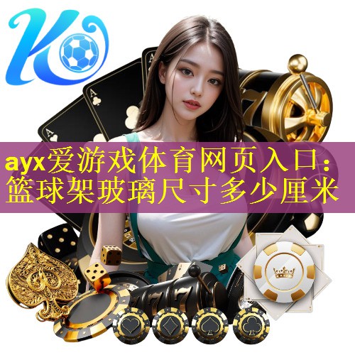 <strong>ayx爱游戏体育网页入口：篮球架玻璃尺寸多少厘米</strong>