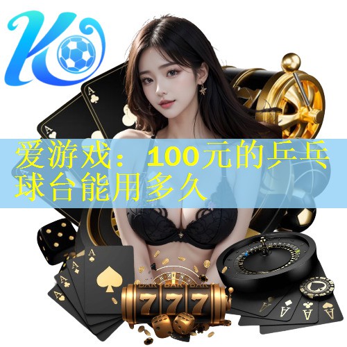 爱游戏：100元的乒乓球台能用多久