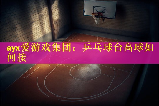 乒乓球台高球如何接